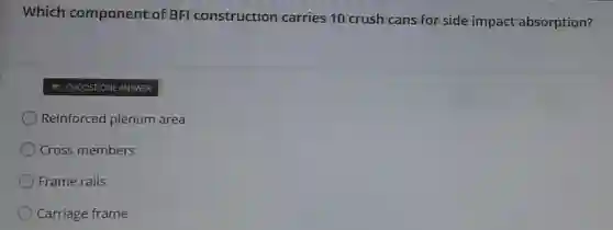 Which component of BFI construction carries 10 crush cans for side impact absorption?
- CHOOSE ONE ANSWER
Reinforced plenum area
Cross members
Frame rails
Carriage frame