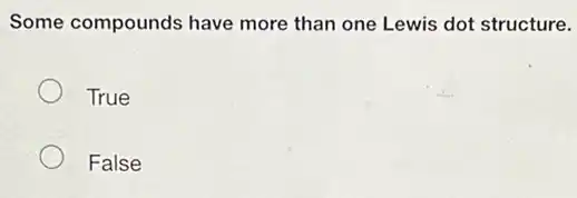 Some compounds have more than one Lewis dot structure.
True
False
