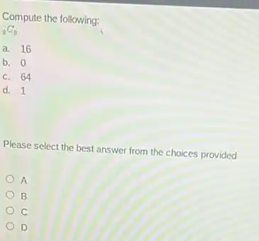 Compute the following:
(}_{8)C_(8)
a. 16
b. 0
c. 64
d. 1
Please select the best answer from the choices provided
A
B
D