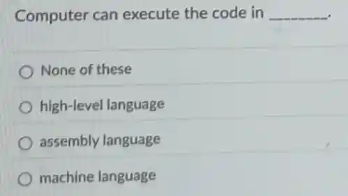 Computer can execute the code in __
None of these
high-level language
assembly language
machine language