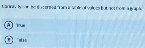 Concavity can be discerned from a table of values but not from a graph.
A True
B False