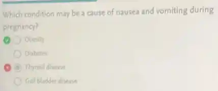 Which condition may be a cause of nausea and vomiting during
pregnancy?
Obesity
Diabetes
D Thyroid disease
Gall bladder disease
