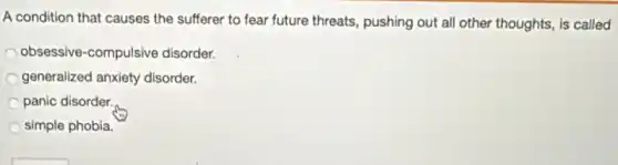 A condition that causes the sufferer to fear future threats, pushing out all other thoughts, is called
obsessive-compulsive disorder.
generalized anxiety disorder.
panic disorder.
simple phobia.