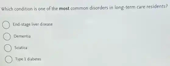 Which condition is one of the most common disorders in long-term care residents?
End-stage liver disease
Dementia
Sciatica
Type 1 diabetes