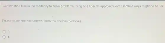 Confirmation bias is the tendency to solve problems using one specific approach.even if other ways might be better.
Please select the best answer from the choices provided
T
F