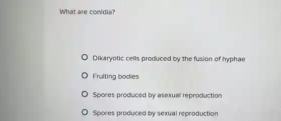 What are conidia?
Dikaryotic cells produced by the fusion of hyphae
Fruiting bodies
Spores produced by asexua reproduction
Spores produced by sexual reproduction