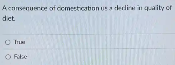 A consequence of domestication us a decline in quality of
diet.
True
False