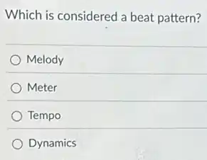 Which is considered a beat pattern?
Melody
Meter
Tempo
Dynamics