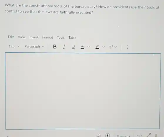 What are the constitutional roots of the bureaucracy? How do presidents use their tools of
control to see that the laws are faithfully executed?
Edit View Insert Format Tools Table
square