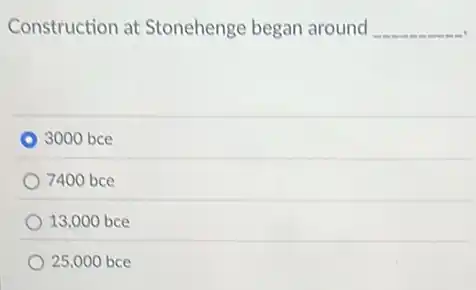 Construction at Stonehenge began around __
3000 bce
7400 bce
13,000 bce
25,000 bce