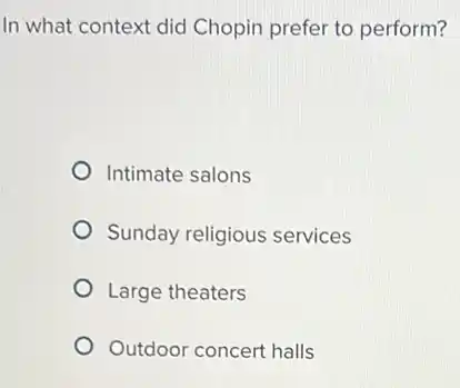 In what context did Chopin prefer to perform?
Intimate salons
Sunday religious services
Large theaters
Outdoor concert halls