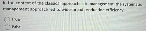 In the context of the classical approaches to management, the systematic
management approach led to widespread production efficiency.
True
False