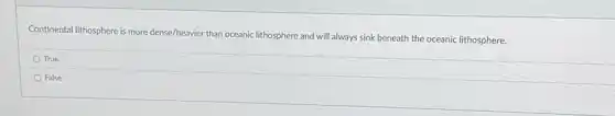 Continental lithosphere is more dense/heavier than oceanic lithosphere and will always sink beneath the oceanic lithosphere.
True
False