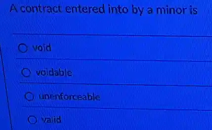 A contract entered into by a minor is
void
voidable
unenforceable
valid