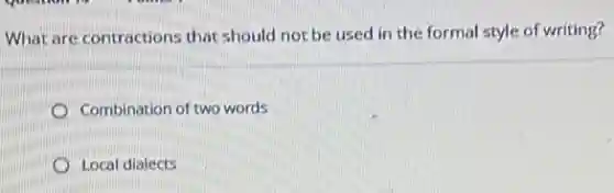What are contractions that should not be used in the formal style of writing?
Combination of two words
Local dialects