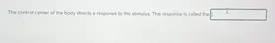 The control center of the body directs a response to the stimulus.This response is called the square