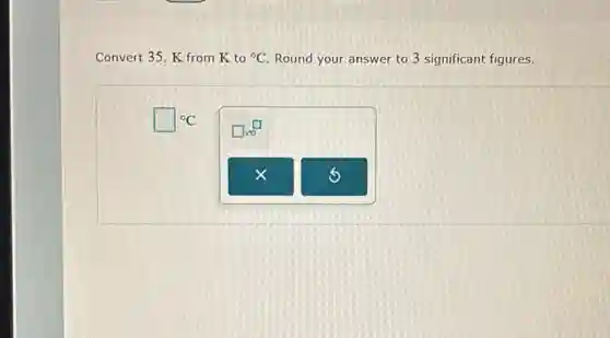 Convert 35. K from K to {}^circ C Round your answer to 3 significant figures.
square ^circ C
