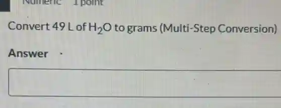 Convert 49 L of H_(2)O to grams (Multi-Step Conversion)
Answer