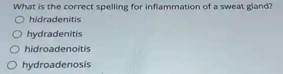 What is the correct spelling for inflammation of a sweat gland?
hidradenitis
hydradenitis
hidroadenoitis
hydroadenosis
