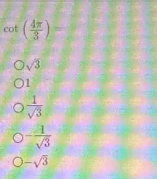 cot((4pi )/(3))=
sqrt (3)
1
(1)/(sqrt (3))
-(1)/(sqrt (3))
-sqrt (3)