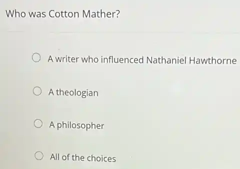 Who was Cotton Mather?
A writer who influenced Nathaniel Hawthorne
A theologian
A philosopher
All of the choices
