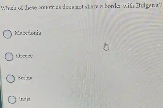 Which of these countries does not share a border with Bulgaria?
Macedonia
Greece
Serbia
India