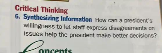Critical Thinking
6. Synthesizing Information How can a president's
willingness to let staff express disagreements on
issues help the president make better decisions?