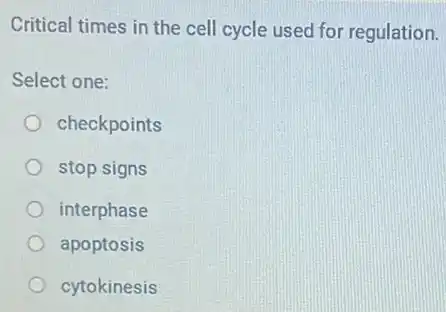 Critical times in the cell cycle used for regulation.
Select one:
checkpoints
stop signs
interphase
apoptosis
cytokinesis