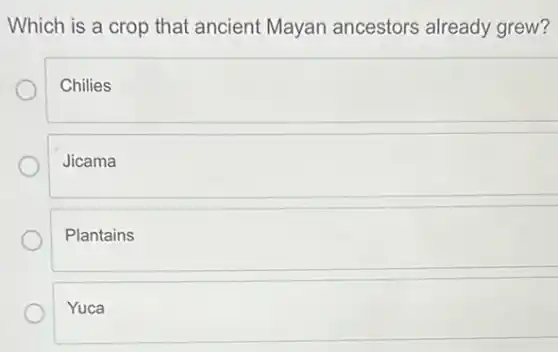 Which is a crop that ancient Mayan ancestors already grew?
Chilies
Jicama
Plantains
Yuca