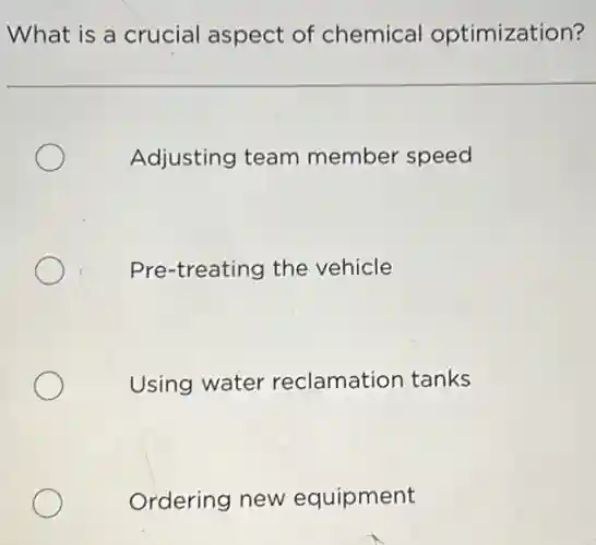 What is a crucial aspect of chemical optimization?
Adjusting team member speed
Pre-treating the vehicle
Using water reclamation tanks
Ordering new equipment