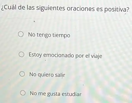 ¿Cuál de las siguientes oraciones es positiva?
No tengo tiempo
Estoy emocionado por el viaje
No quiero salir
No me gusta estudiar