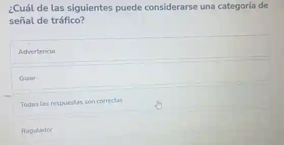 ¿Cuál de las siguientes puede considerarse una categoría de
señal de tráfico?
Advertencia
Guiar
Todas las respuestas son correctas
Regulador