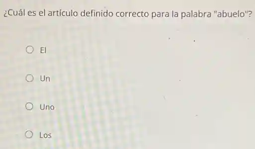 ¿Cuál es el artículo definido correcto para la palabra "abuelo"?
El
Un
Uno
Los