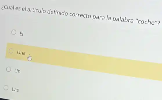 ¿Cuál es el artículo definido correcto para la palabra "coche"?
El
Una
Un
Las