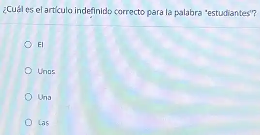 ¿Cuál es el artículo indefinido correcto para la palabra "estudiantes"?
EI
Unos
Una
Las