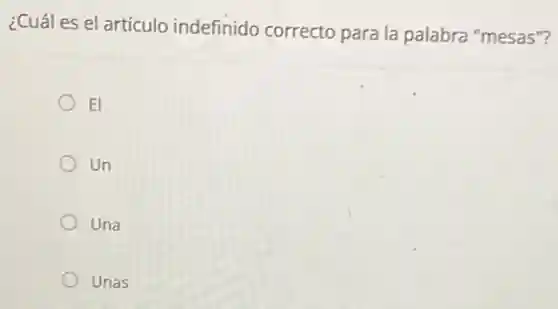 ¿Cuál es el artículo indefinido correcto para la palabra "mesas"?
El
Un
Una
Unas