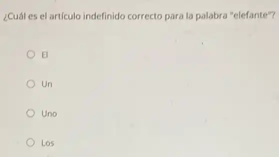 ¿Cuál es el articulo indefinido correcto para la palabra "elefante"?
El
Un
Uno
Los