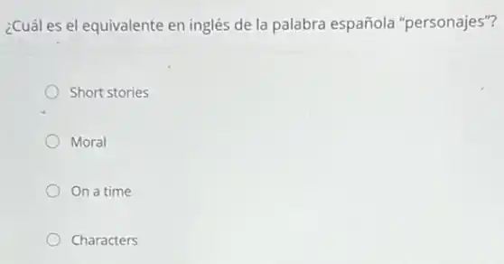 ¿Cuál es el equivalente en inglés de la palabra española "personajes"?
Short stories
Moral
On a time
Characters