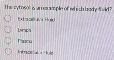 The cytosol is an example of which body fluid?
Extracellular Fluid
Lymph
Plasma
Intracellular Fluid