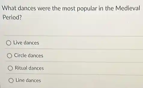 What dances were the most popular in the Medieval
Period?
Live dances
Circle dances
Ritual dances
Line dances