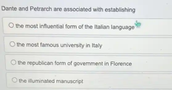 Dante and Petrarch are associated with establishing
the most influential form of the Italian language
the most famous university in Italy
the republican form of government in Florence
the illuminated manuscript