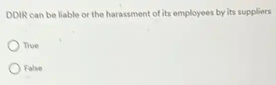 DDIR can be liable or the harassment of its employees by its suppliers
True
False
