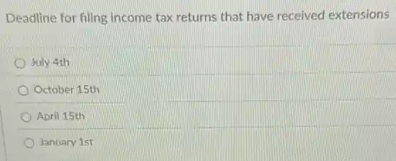 Deadline for filing income tax returns that have received extensions
July 4th
October 15th
April 15th
January 1st