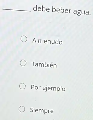 __ debe beber agua.
A menudo
También
Por ejemplo
Siempre