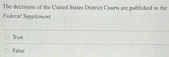 The decisions of the United States District Courts are published in the
Federal Supplement.
True
False