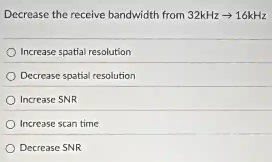 Decrease the receive bandwidth from 32kHzarrow 16kHz
Increase spatial resolution
Decrease spatial resolution
Increase SNR
Increase scan time
Decrease SNR