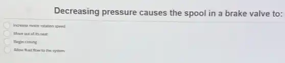 Decreasing pressure causes the spool in a brake valve to:
Increase motor rotation speed
Move out of its seat
Begin closing
Allow fluid flow to the system