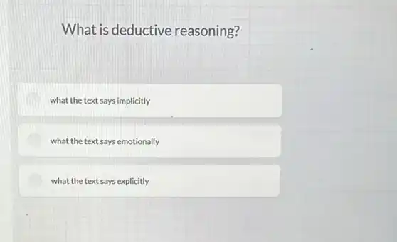 What is deductive reasoning?
what the text says implicitly
what the text says emotionally
what the text says explicitly