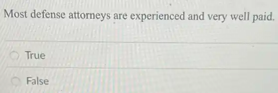 Most defense attorneys are experienced and very well paid.
True
False