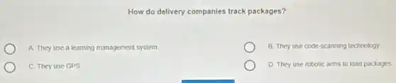 How do delivery companies track packages?
A. They use a learning management system
B. They use code scanning technology
C. They use GPS
D They use robotic arms to load packages